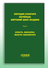 Народна культура українців: життєвий цикл людини. У 5-ти т. – Т. 3: Зрілість. Жіноцтво. Жіноча субкультура